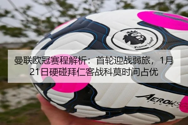 曼联欧冠赛程解析：首轮迎战弱旅，1月21日硬碰拜仁客战科莫时间占优