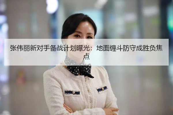 张伟丽新对手备战计划曝光：地面缠斗防守成胜负焦点