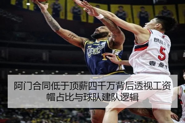 阿门合同低于顶薪四千万背后透视工资帽占比与球队建队逻辑
