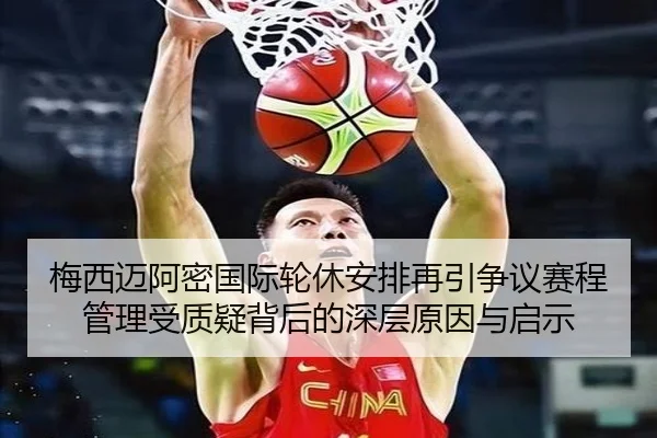 梅西迈阿密国际轮休安排再引争议赛程管理受质疑背后的深层原因与启示